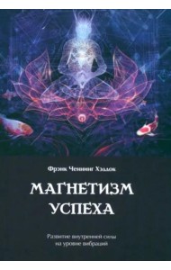Магнетизм успеха. Развитие внутренней силы на уровне вибраций