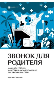 Звонок для родителя. Как дать ребенку качественное образование вне школьных стен