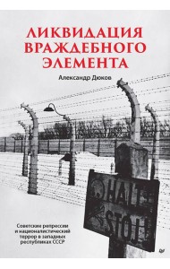 Ликвидация враждебного элемента Советские репрессии и националистический террор в западных республиках СССР