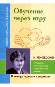 Обучение через игру. Открытие безграничных возможностей ребенка (по трудам М.Монтессори)