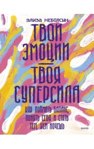 Твои эмоции — твоя суперсила. Как поймать баланс, понять себя и стать тем, кем хочешь
