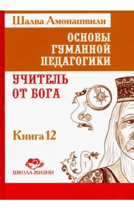 Основы гуманной педагогики. В 20 книгах. Учитель от бога. Книга 12