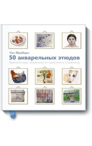 50 акварельных этюдов. Краткий курс живописи от простого к сложному