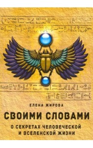 Своими словами. О секретах человеческой и Вселенской Жизни