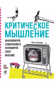Критическое мышление: Анализируй, сомневайся, формируй свое мнение