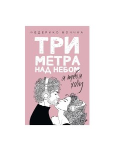 Три метра над небом: Я тебя хочу: роман