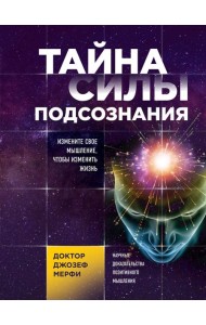 Тайна силы подсознания. Измените свое мышление, чтобы изменить жизнь