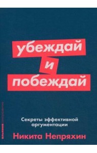 Убеждай и побеждай: Секреты эффективной аргументации