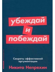 Убеждай и побеждай: Секреты эффективной аргументации Убеждай и побеждай: Секреты эффективной аргументации