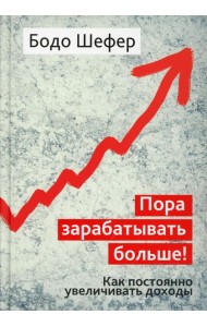 Пора зарабатывать больше! Как постоянно увеличивать доходы