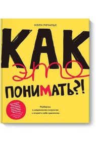 Как это понимать?! Разберись в современном искусстве и открой в себе художника