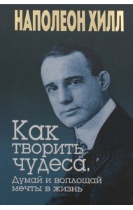 Как творить чудеса. Думай и воплощай мечты в жизнь