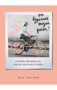 Это взрослая жизнь, детка! Как прожить свои двадцать так, чтобы ни о чем не жалеть в тридцать