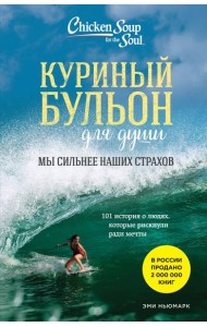 Куриный бульон для души. Мы сильнее наших страхов. 101 история о людях, которые рискнули ради мечты (новое оформление)