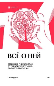Все о ней. Бережная гинекология от первой менструации до постменопаузы