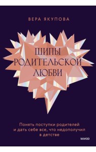 Шипы родительской любви. Понять поступки родителей и дать себе все, что недополучил в детстве