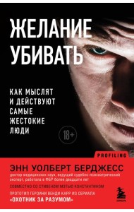 Желание убивать. Как мыслят и действуют самые жестокие люди