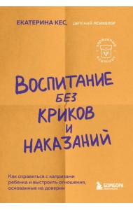 Воспитание без криков и наказаний. Как справиться с истериками и капризами ребенка и выстроить отношения, основанные на доверии и любви