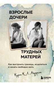 Взрослые дочери трудных матерей. Как выстроить границы, исцелиться и начать свободно жить