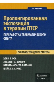 Пролонгированная экспозиция в терапии ПТСР: переработка травматического опыта. Руководство для терапевта. 2-е изд