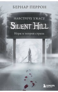 Silent Hill. Навстречу ужасу. Игры и теория страха