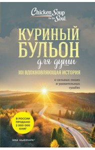 Куриный бульон для души: 101 вдохновляющая история о сильных людях и удивительных судьбах (новое оформление)