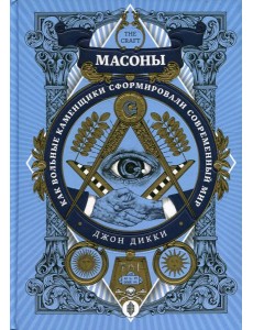 Масоны. Как вольные каменщики сформировали современный мир