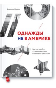Однажды не в Америке. Краткое пособие по завоеванию мира подручными средствами