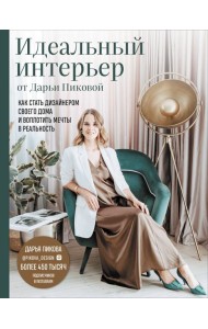 Идеальный интерьер от Дарьи Пиковой. Как стать дизайнером своего дома и воплотить мечты в реальность