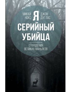 Я – серийный убийца. Откровения великих маньяков Я – серийный убийца. Откровения великих маньяков