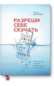 Разреши себе скучать. Неожиданный источник продуктивности и новых идей