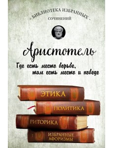 Аристотель. Этика, политика, риторика, афоризмы Аристотель. Этика, политика, риторика, афоризмы