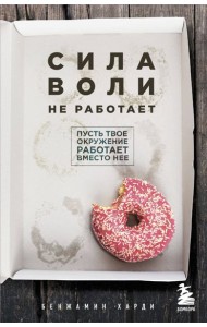 Сила воли не работает. Пусть твое окружение работает вместо нее