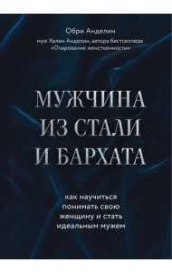 Мужчина из стали и бархата. Как научиться понимать свою женщину и стать идеальным мужем