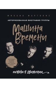 Машина Времени. Полвека в движении. Настоящая история главной рок-группы страны