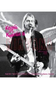 Курт Кобейн и Nirvana. Иллюстрированная история группы