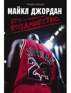 Майкл Джордан. Его Воздушество Майкл Джордан. Его Воздушество