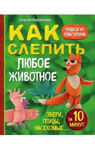 Как слепить из пластилина любое животное за 10 минут. Звери, птицы, насекомые...