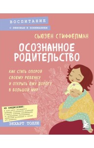 Осознанное родительство. Как стать опорой своему ребенку и открыть ему дорогу в большой мир