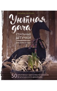 Уютная дача. Стильные штучки для дома и сада