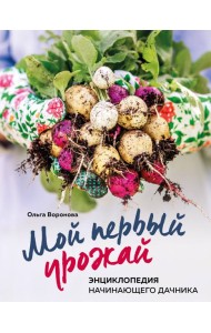 Мой первый урожай. Энциклопедия начинающего дачника