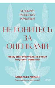 Не гонитесь за оценками. Чему действительно стоит научить ребенка. 2-е изд