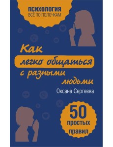 Как легко общаться с разными людьми. 50 простых правил