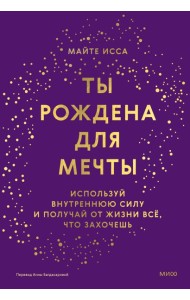Ты рождена для мечты. Используй внутреннюю силу и получай от жизни всё, что захочешь