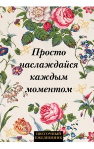 Просто наслаждайся каждым моментом! Цветочный ежедневник (А5, 72 л., недатированный)