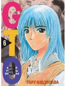 GTO. Крутой учитель Онидзука. Книга 6 GTO. Крутой учитель Онидзука. Книга 6