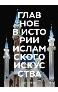 Главное в истории исламского искусства. Ключевые произведения, эпохи, династии, техники