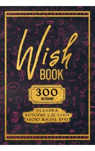 Wish Book. 300 желаний. Задания, которые сделают твою жизнь ярче