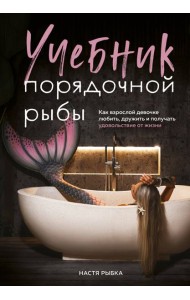 Учебник порядочной рыбы. Как взрослой девочке любить, дружить и получать удовольствие от жизни