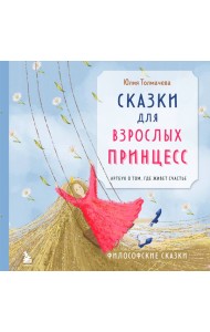 Сказки для взрослых принцесс. Арт-бук о том, где живет счастье. Философские сказки